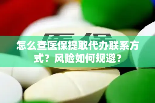 怎么查医保提取代办联系方式？风险如何规避？